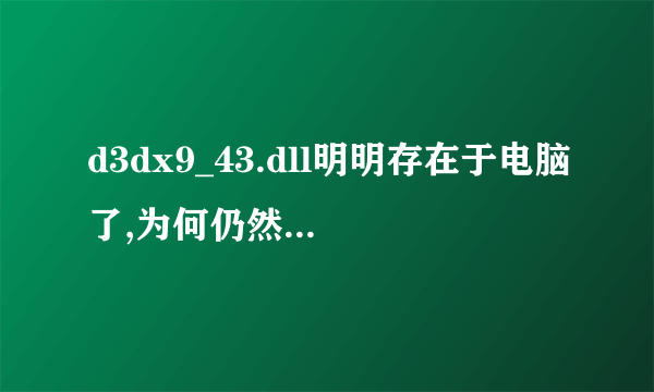 d3dx9_43.dll明明存在于电脑了,为何仍然提示缺少?