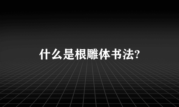 什么是根雕体书法?