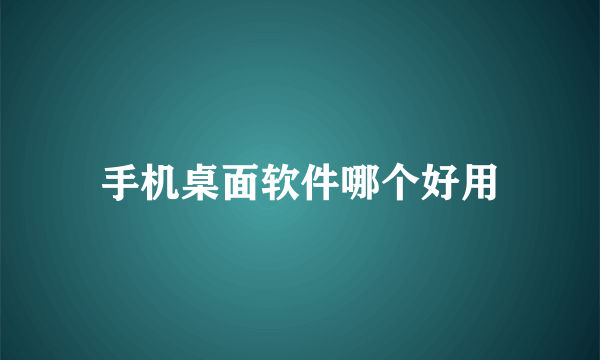 手机桌面软件哪个好用