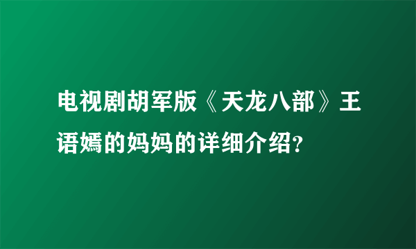 电视剧胡军版《天龙八部》王语嫣的妈妈的详细介绍？