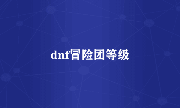 dnf冒险团等级