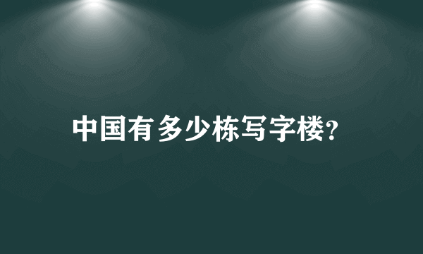 中国有多少栋写字楼？