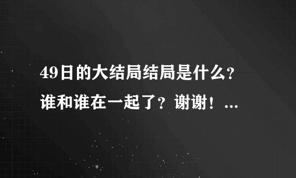 49日的大结局结局是什么？ 谁和谁在一起了？谢谢！！！！！
