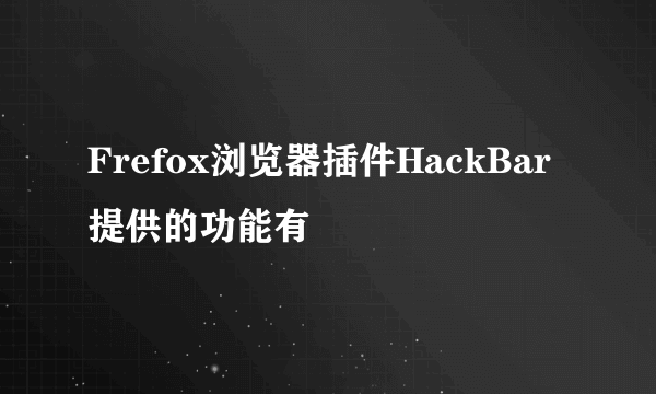Frefox浏览器插件HackBar提供的功能有