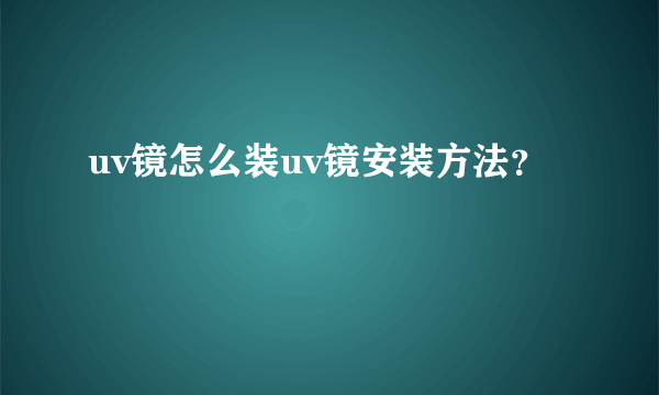 uv镜怎么装uv镜安装方法？