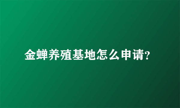 金蝉养殖基地怎么申请？