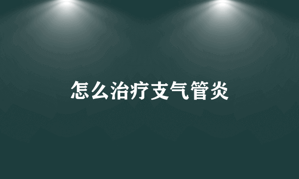 怎么治疗支气管炎