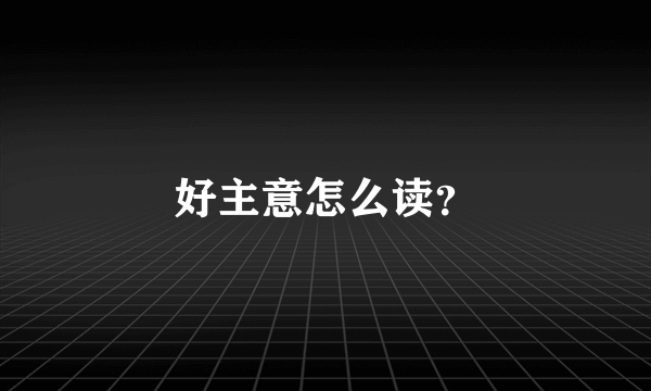 好主意怎么读？