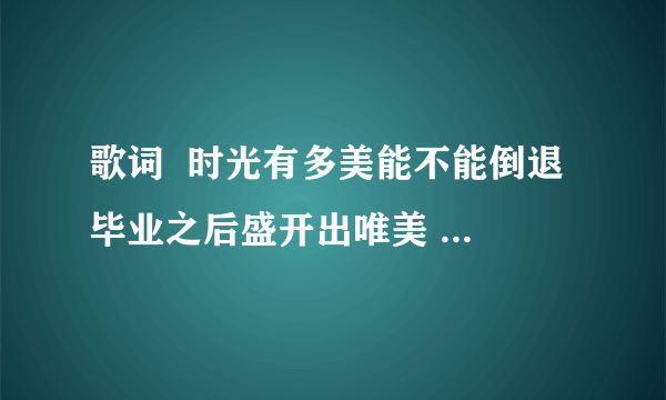 歌词  时光有多美能不能倒退 毕业之后盛开出唯美  这是什么歌