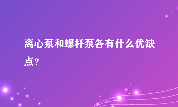 离心泵和螺杆泵各有什么优缺点？