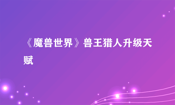 《魔兽世界》兽王猎人升级天赋
