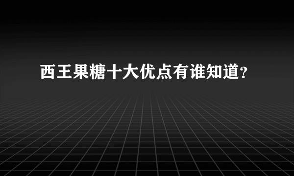 西王果糖十大优点有谁知道？