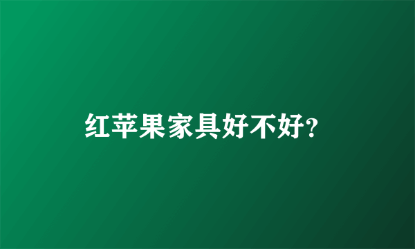 红苹果家具好不好？