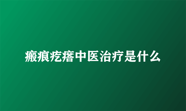 瘢痕疙瘩中医治疗是什么