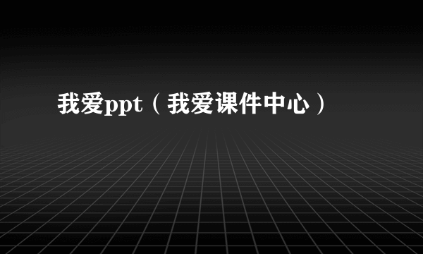 我爱ppt（我爱课件中心）