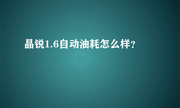 晶锐1.6自动油耗怎么样？