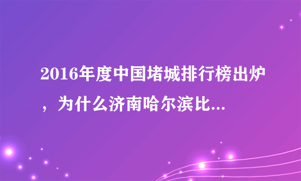2016年度中国堵城排行榜出炉，为什么济南哈尔滨比北京堵？