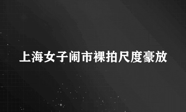 上海女子闹市裸拍尺度豪放