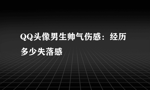 QQ头像男生帅气伤感：经历多少失落感
