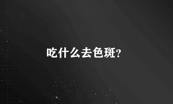 吃什么去色斑？