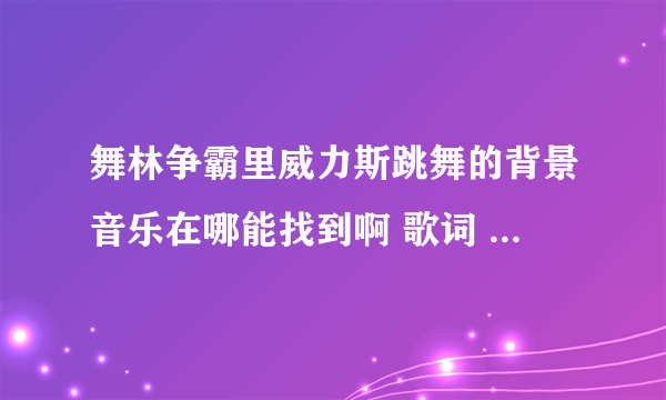 舞林争霸里威力斯跳舞的背景音乐在哪能找到啊 歌词 那心多善良 那歌动听而悠扬 那是牧人古老的歌谣。。。
