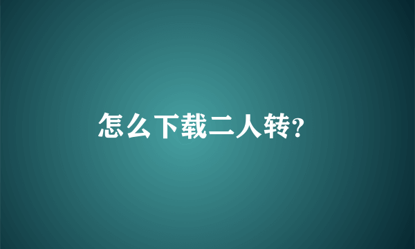 怎么下载二人转？