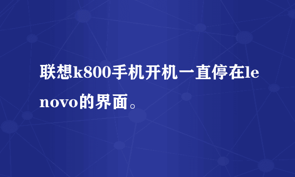 联想k800手机开机一直停在lenovo的界面。