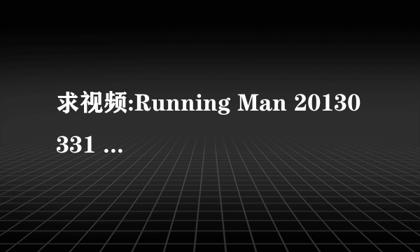 求视频:Running Man 20130331 里面15分37秒的背景音乐是什么歌?
