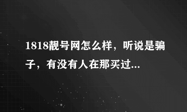 1818靓号网怎么样，听说是骗子，有没有人在那买过qq号？