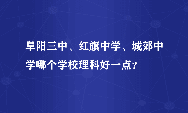 阜阳三中、红旗中学、城郊中学哪个学校理科好一点？