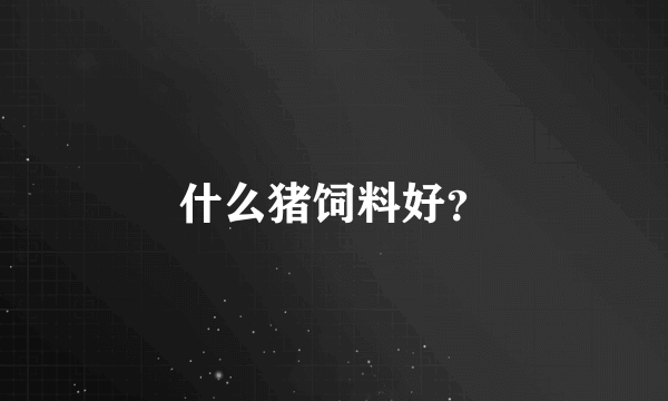 什么猪饲料好？