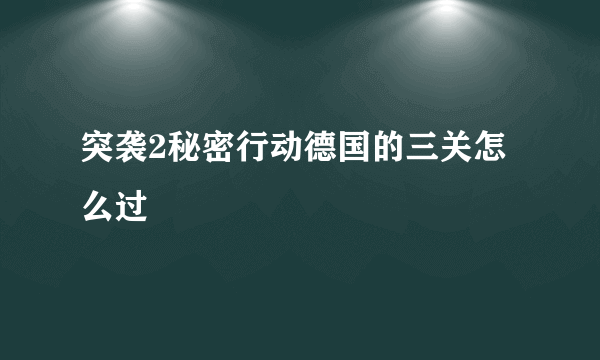 突袭2秘密行动德国的三关怎么过