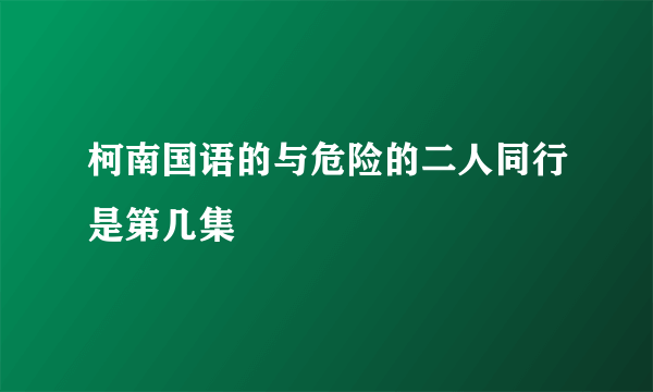 柯南国语的与危险的二人同行是第几集