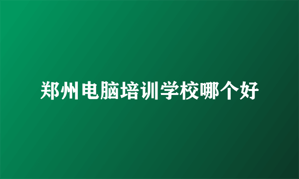 郑州电脑培训学校哪个好