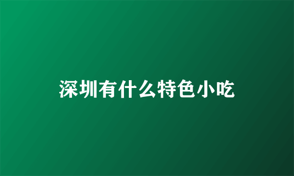 深圳有什么特色小吃