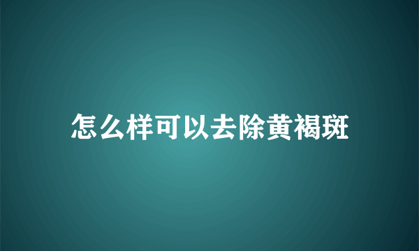 怎么样可以去除黄褐斑