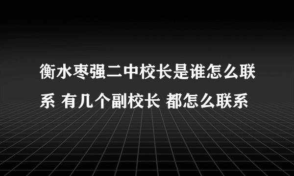 衡水枣强二中校长是谁怎么联系 有几个副校长 都怎么联系