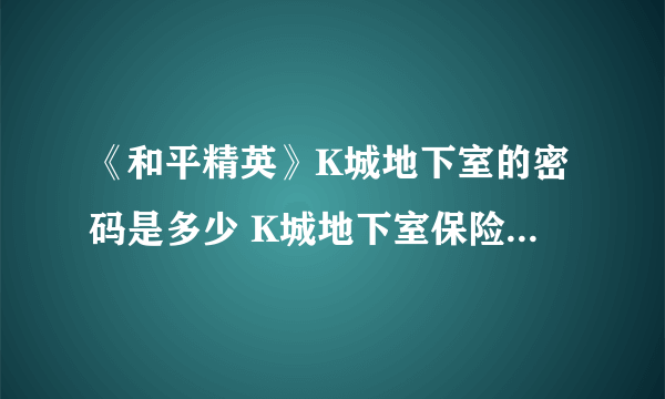《和平精英》K城地下室的密码是多少 K城地下室保险箱密码分享