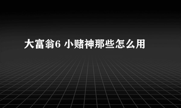 大富翁6 小赌神那些怎么用