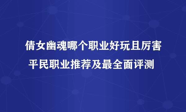 倩女幽魂哪个职业好玩且厉害 平民职业推荐及最全面评测