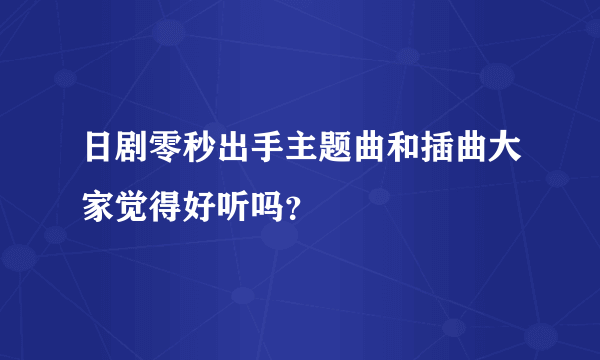 日剧零秒出手主题曲和插曲大家觉得好听吗？