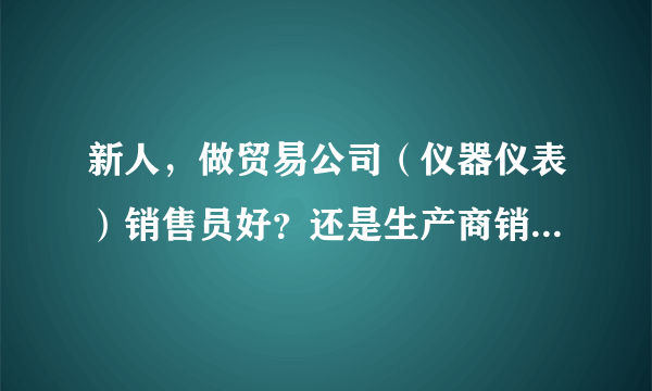 新人，做贸易公司（仪器仪表）销售员好？还是生产商销售员好？