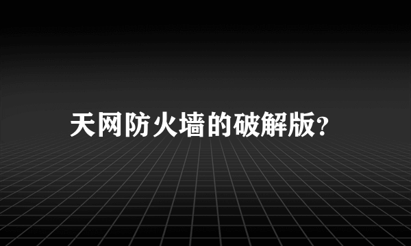 天网防火墙的破解版？