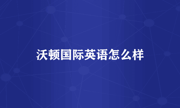 沃顿国际英语怎么样