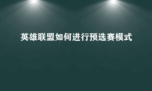 英雄联盟如何进行预选赛模式