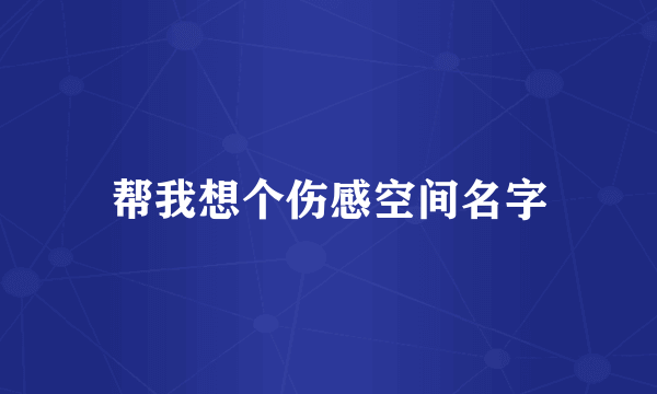 帮我想个伤感空间名字