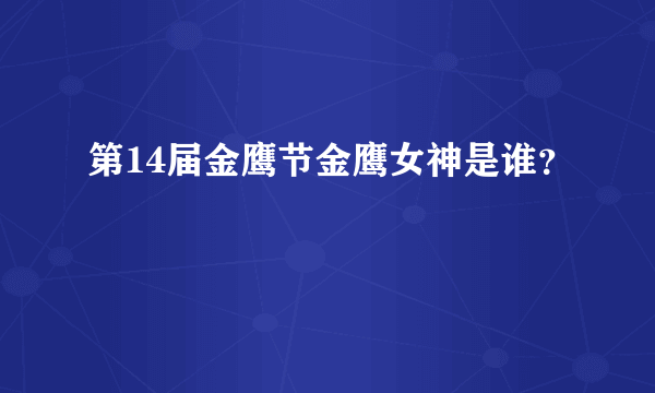 第14届金鹰节金鹰女神是谁？