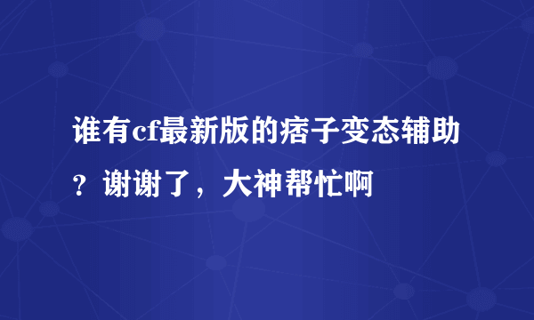 谁有cf最新版的痞子变态辅助？谢谢了，大神帮忙啊