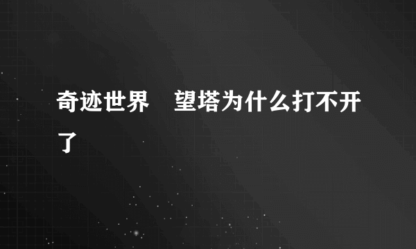 奇迹世界瞭望塔为什么打不开了