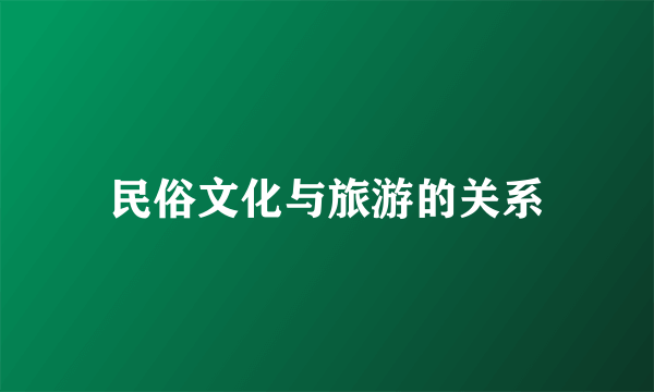 民俗文化与旅游的关系